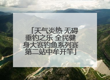 天气炎热 无碍垂钓之乐 全民健身大赛钓鱼系列赛第二站中牟开竿
